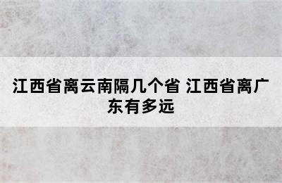 江西省离云南隔几个省 江西省离广东有多远